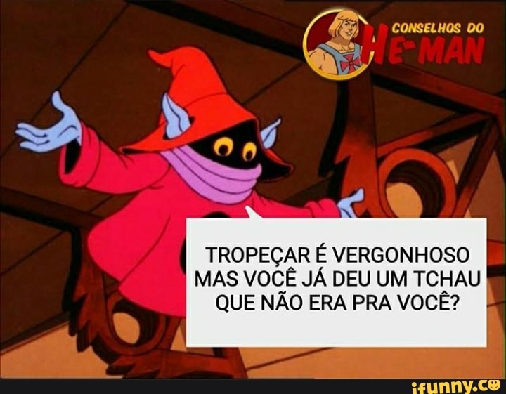 TROPEÇAR É VERGONHOSO
MAS VOCÊ JÁ DEU UM TCHAU
QUE NÃO ERA PRA VOCÊ?