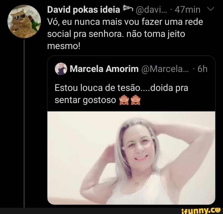 David pokas ideia (Ddavi... - 47min
Vó, eu nunca mais vou fazer uma rede social pra senhora. não toma jeito mesmo!
Marcela Amorim (Marcela. -
Estou louca de tesão....doida pra sentar gostoso