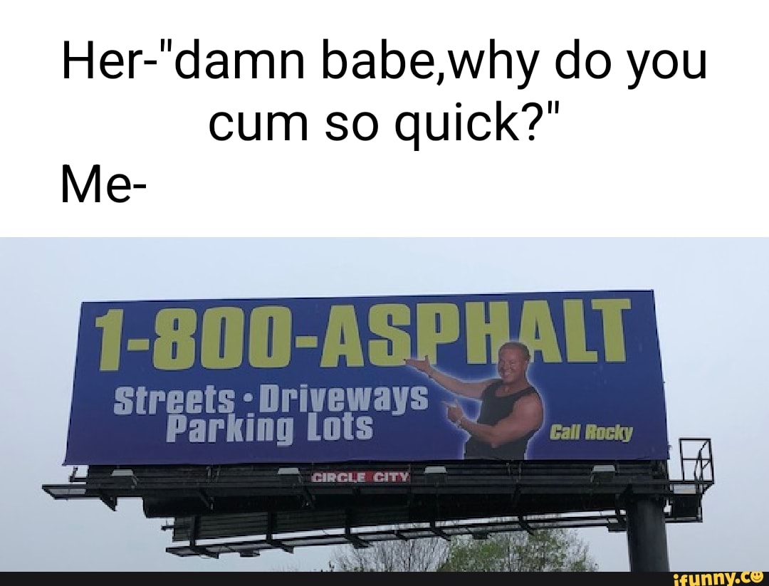 Babe,why do you cum so quick?