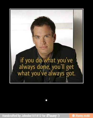 if you do what you 've
always done, you'll get
a you've always got. - .