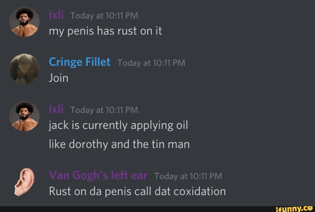 My penis has rust on it Cringe Fillet Today at 10:11 PM Join Today at ...