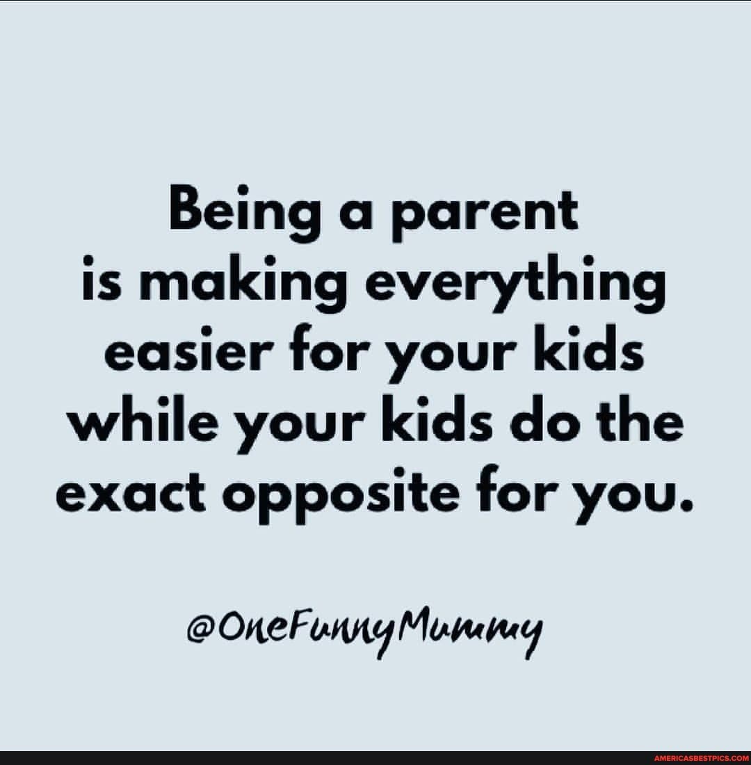 Being a parent is making everything easier for your kids while your kids do the exact opposite for you.
@OneFunny Mumny