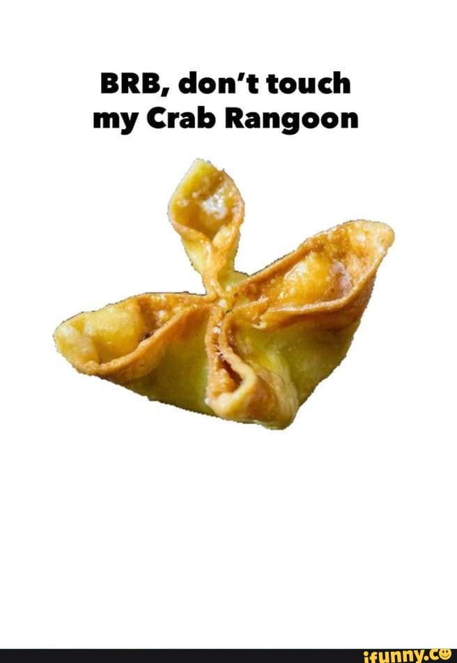 BRB, don't touch my Crab Rangoon - iFunny