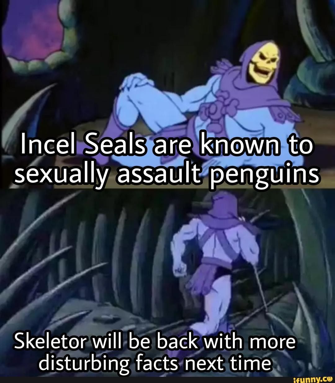 Incel Seals are known to sexually assault penguins Skeletor will be