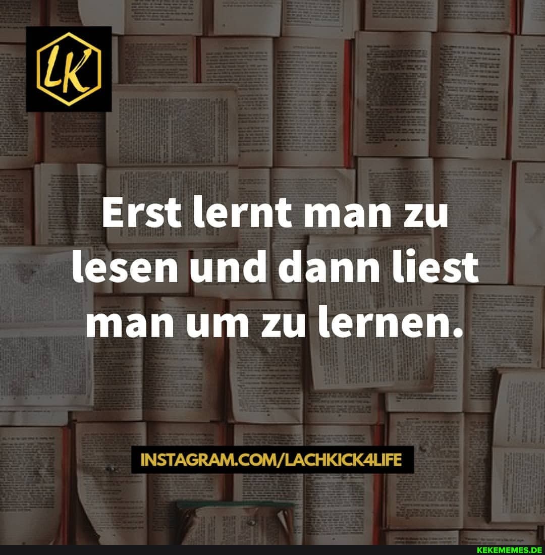 Erst lernt man zu lesen und dann liest man um zu lernen.