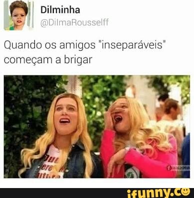 Quando os amigos "inseparáveis"
começam a brigar