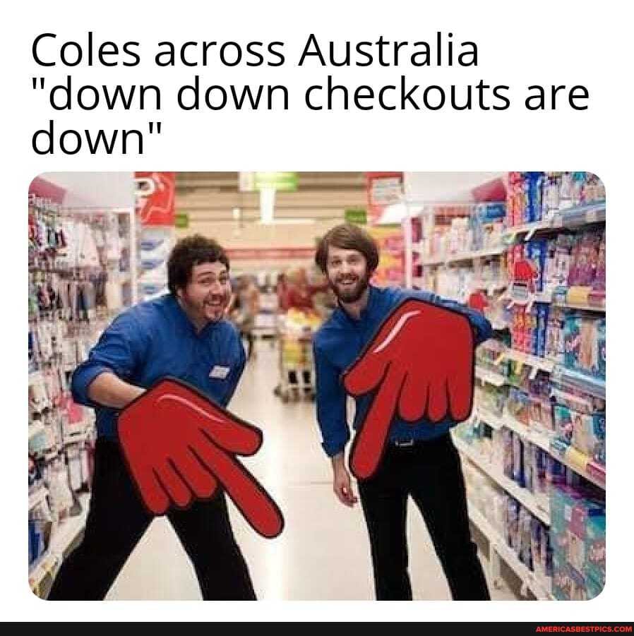 Coles across Australia
"down down checkouts are down"