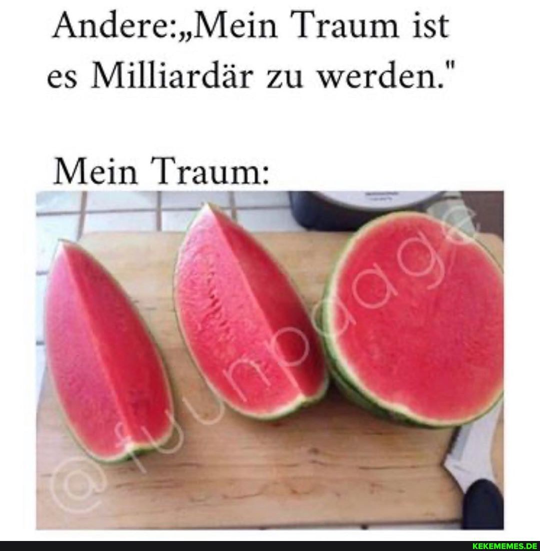 Traum ist es Milliardär zu werden."
Mein Traum: