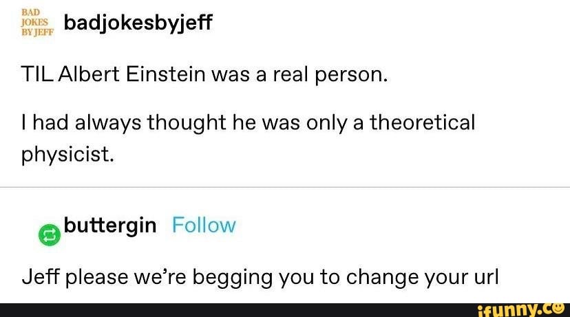 Badjokesbyjeff Til Albert Einstein Was A Real Person I Had Always Thought He Was Only A 7480