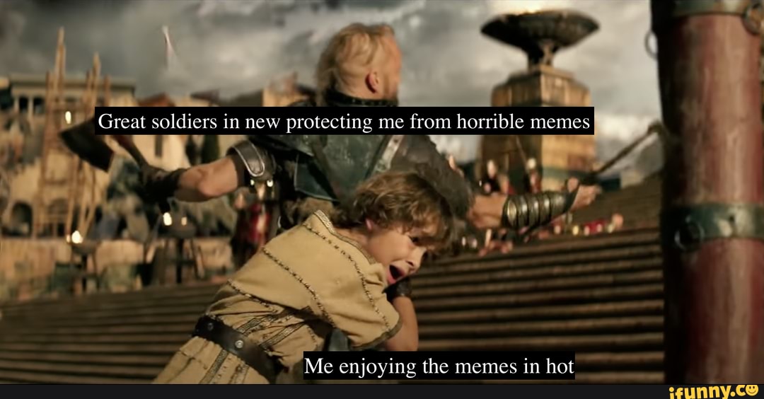 Great soldiers in new protecting me from horrible memes Me enjoying the ...