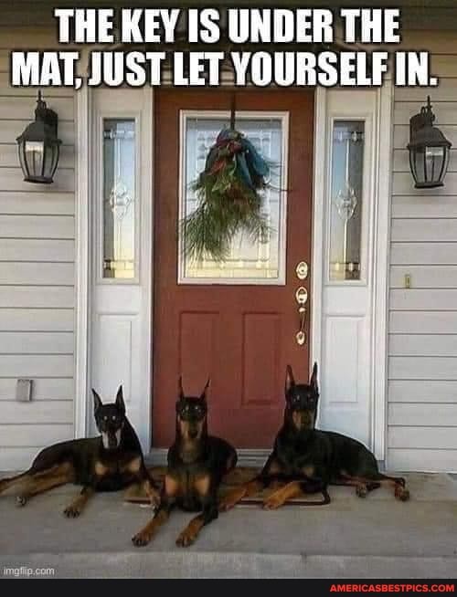 THE KEY IS UNDER THE MAT, JUST LET YOURSELF IN.