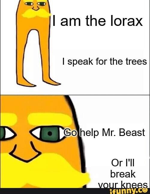 I am the lorax speak for the trees help Mr. Beast Or I'll break - iFunny