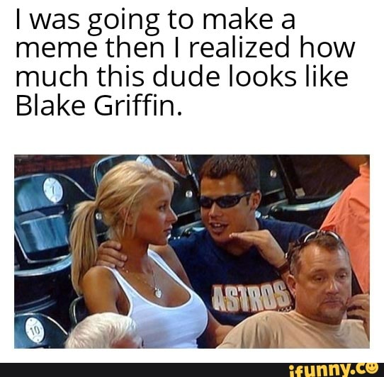 I was going to make a
meme then I realized how
much this dude looks like
Blake Griffin.