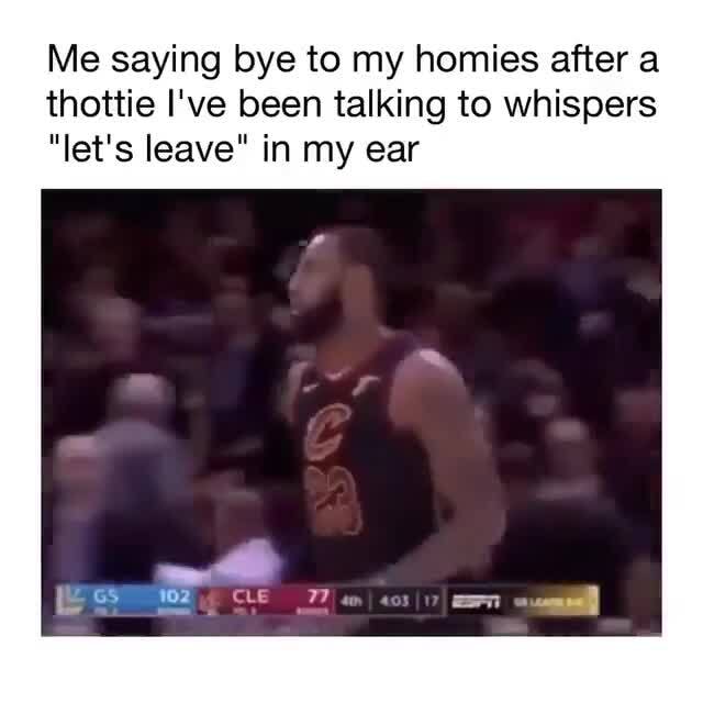 Say Goodbye To My Homies Me saying bye to my homies after a thottie I've been talking to