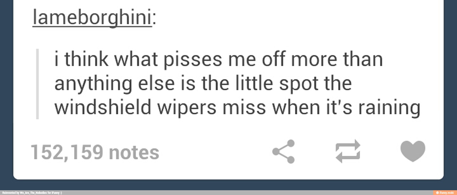 lameborghini:
i think what pisses me off more than
anything else is the little spot the
windshield wipers miss when it's raining
152,159 notes jar
