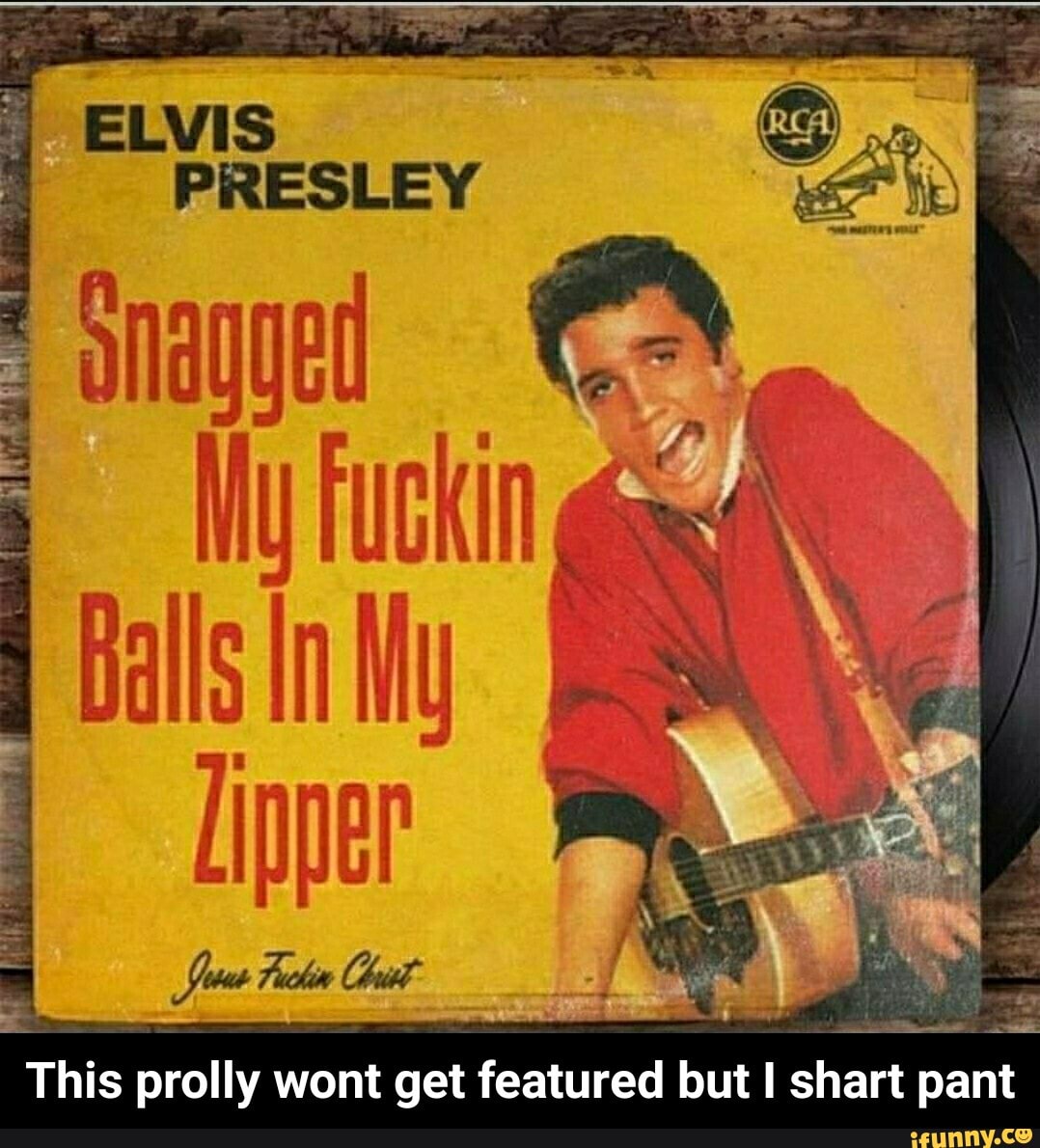 ELVIS PRESLEY Shaed a, My Fuckin Balls In My Linner This prolly wont ...