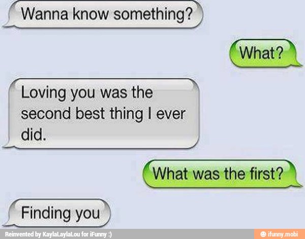 F
Loving you was the
I
second best thing I ever
did.
(what was the first?
