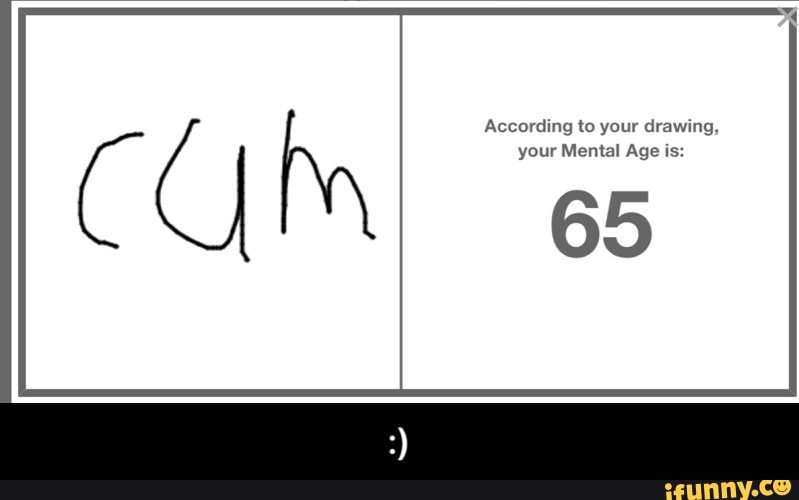 According to your drawing, your Mental Age is: - :) - iFunny :)