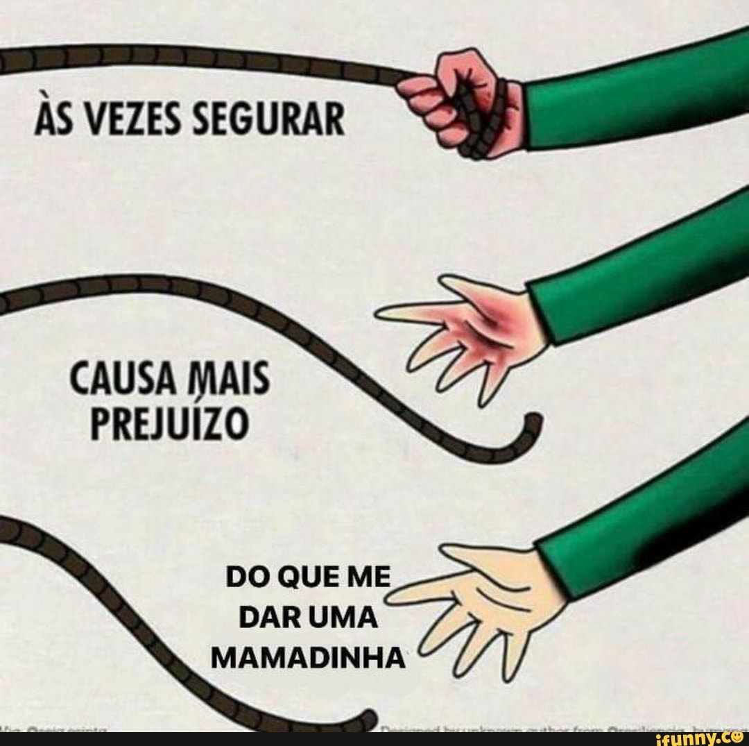 ÀS VEZES SEGURAR
CAUSA MAIS PREJUÍZO
DO QUE ME DAR UMA MAMADINHA