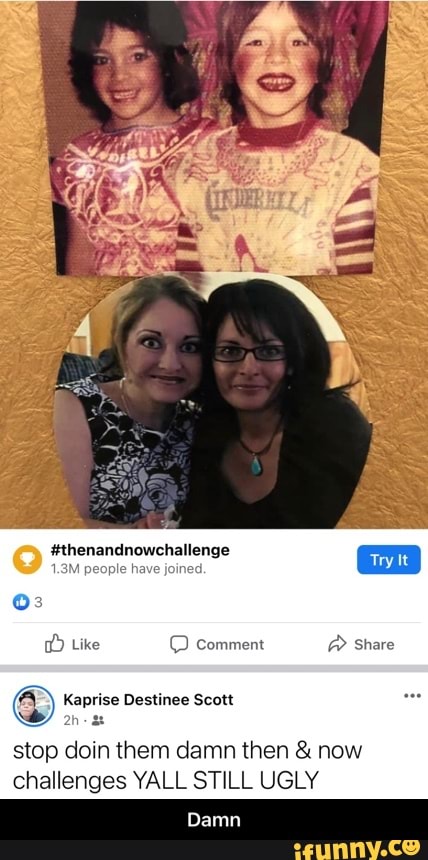 #thenandnowcl
1.3M people have
Like comment @ Share
Kaprise Destinee Scott
stop coin them damn then & now challenges YALL STILL UGLY
Damn - Damn