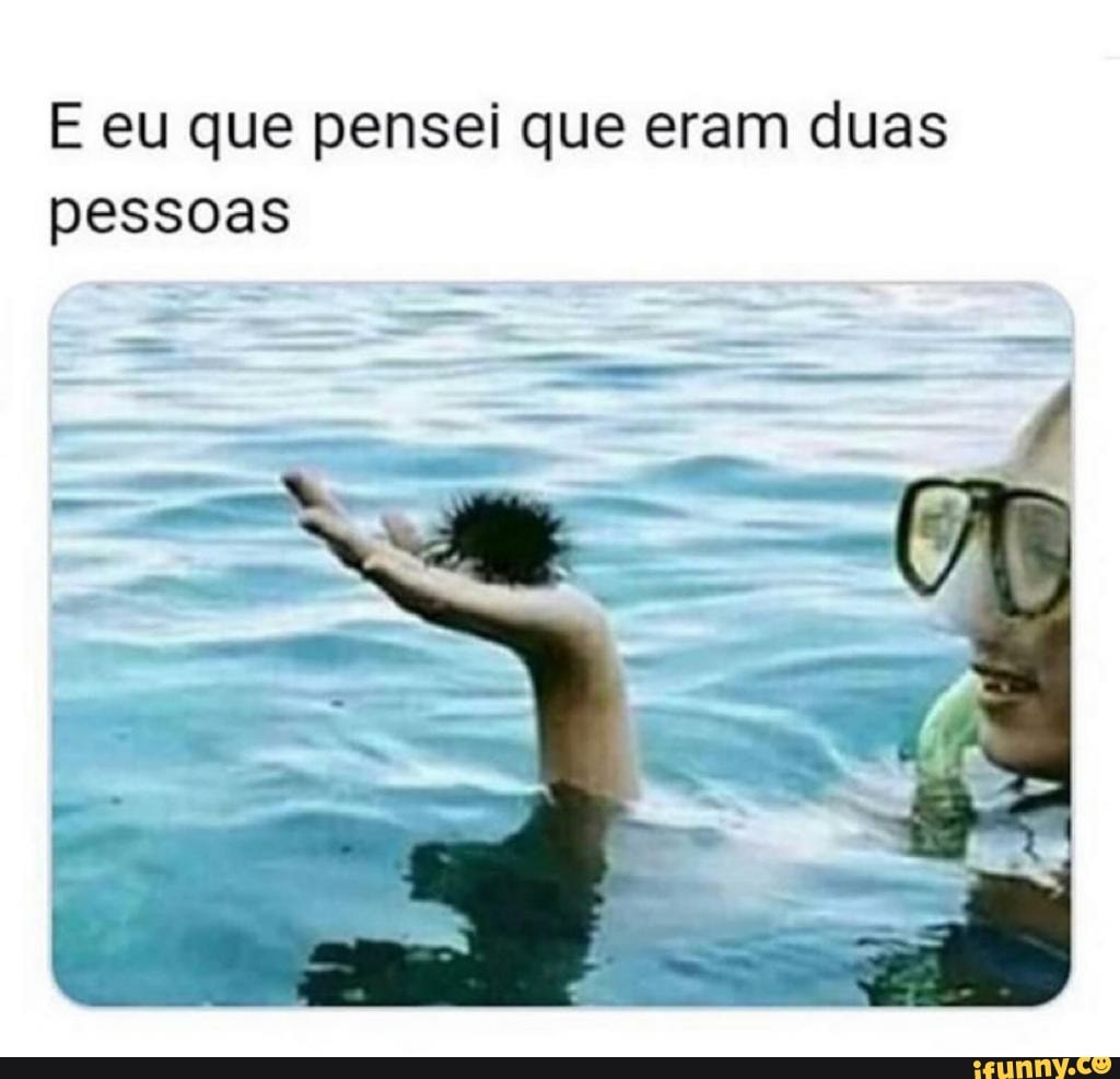 E eu que pensei que eram duas
pessoas