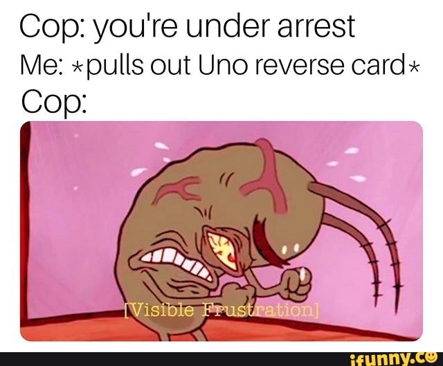 Cop You Re Under Arrest Me Pulls Out Uno Reverse Card V1 Sible Frustration Ifunny