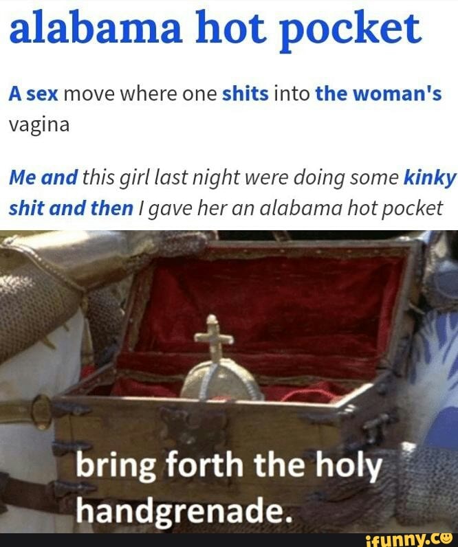 Alabama hot pocket A sex move where one shits into the woman