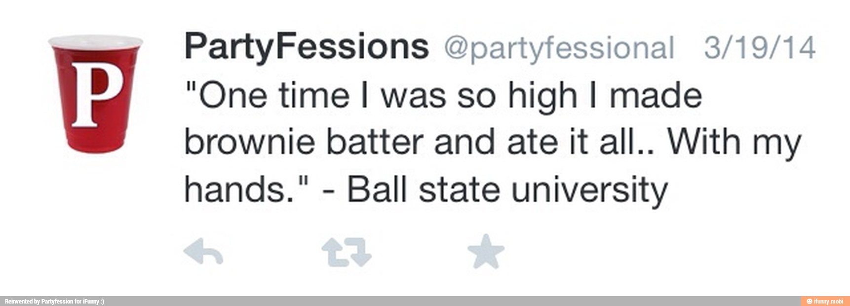 "One time I was so high I made
brownie batter and ate it all.. With my
hands."
Ball state university