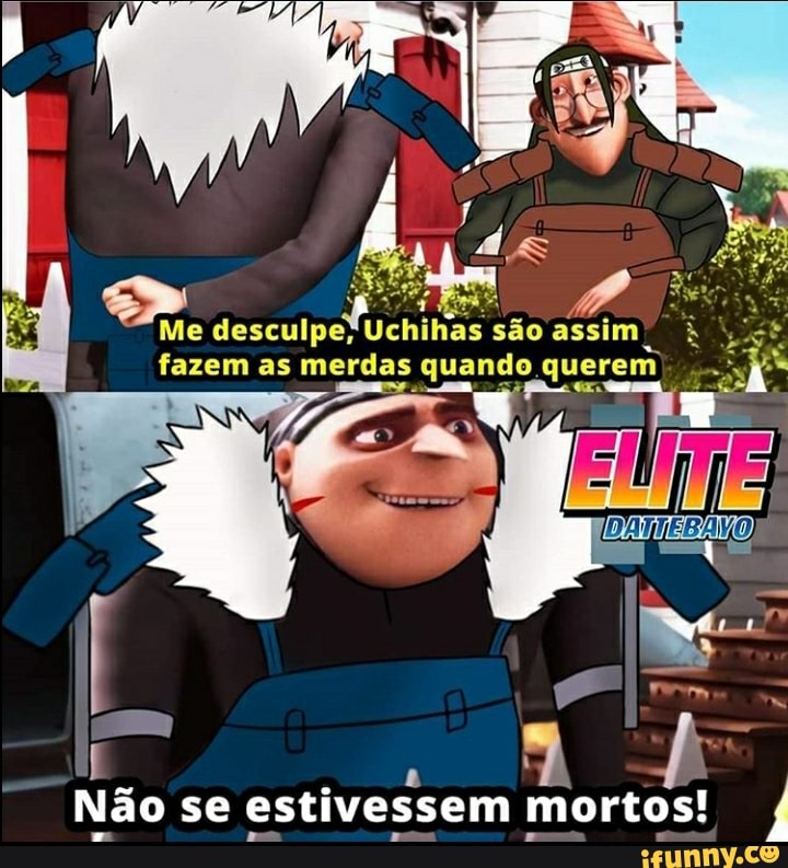 Me desculpe, Uchihas são assim fazem as merdas as as merdas quando querem) querem
Não se estivessem mortos!,