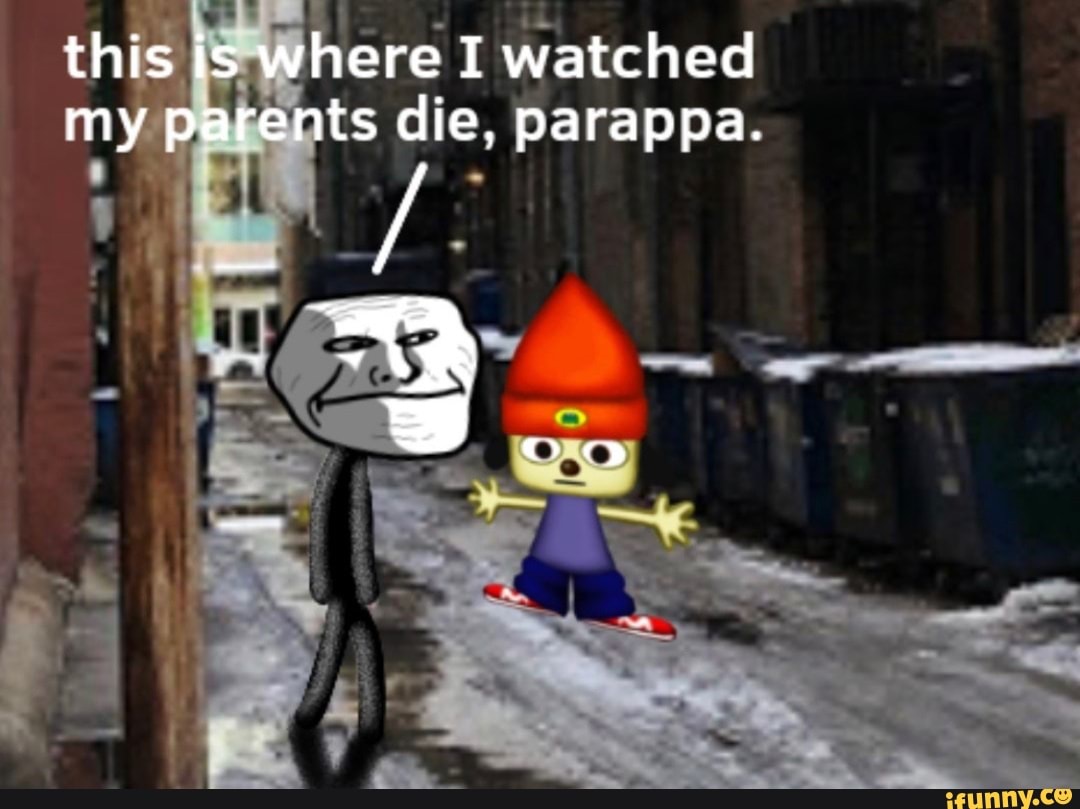 This Is Where I Watched My Parents Die, Parappa. - ) This Is Where I Watched My Parents Die, Parappa. - )