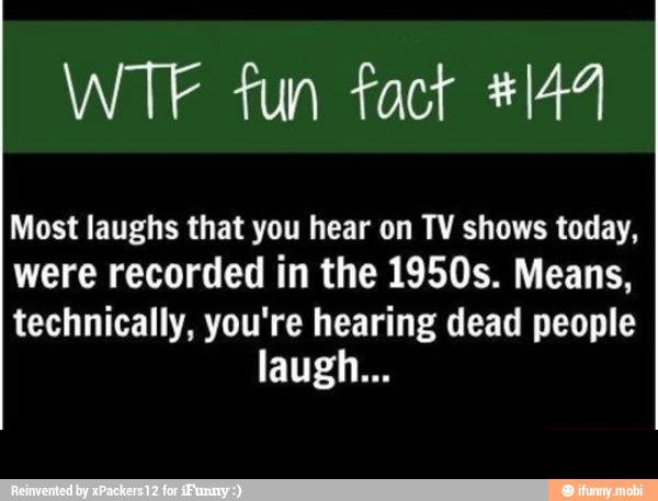 WTF fun fact *144
Most laughs that you hear on TV shows today,
were recorded in the 1950s. Means,
Dee Toe: UA A COLT AA USD ira esse SS