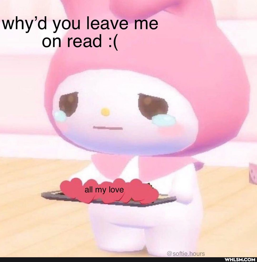 why'd you leave me on read
all my