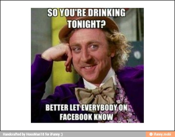 SOJYOU'RE DRINKING
YA
BETTER
LETEVERYBODVON;
FACEBOOK KNOW