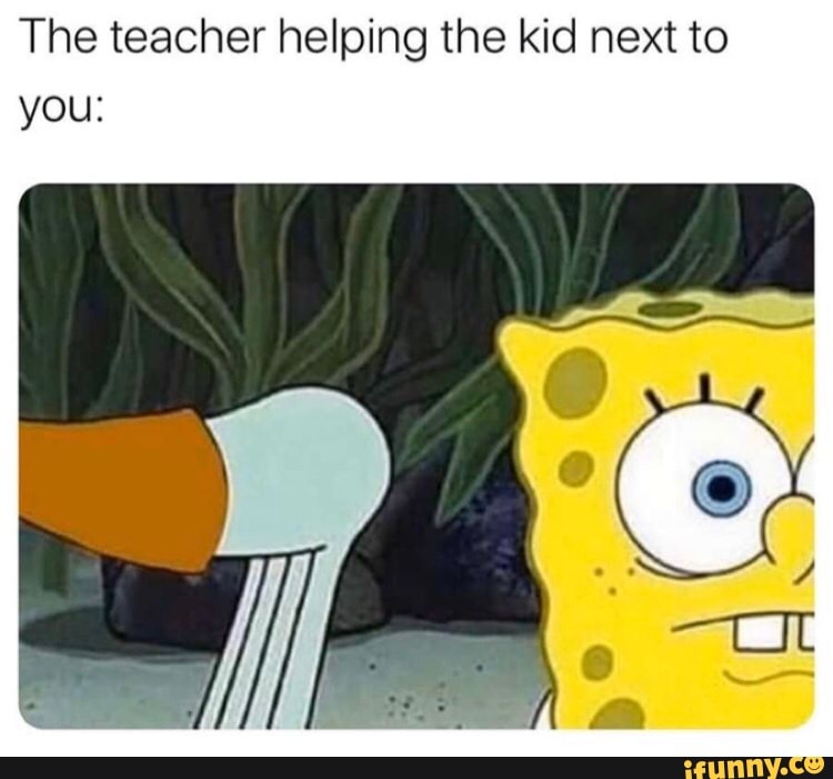 The teacher helping the kid next to you: - iFunny