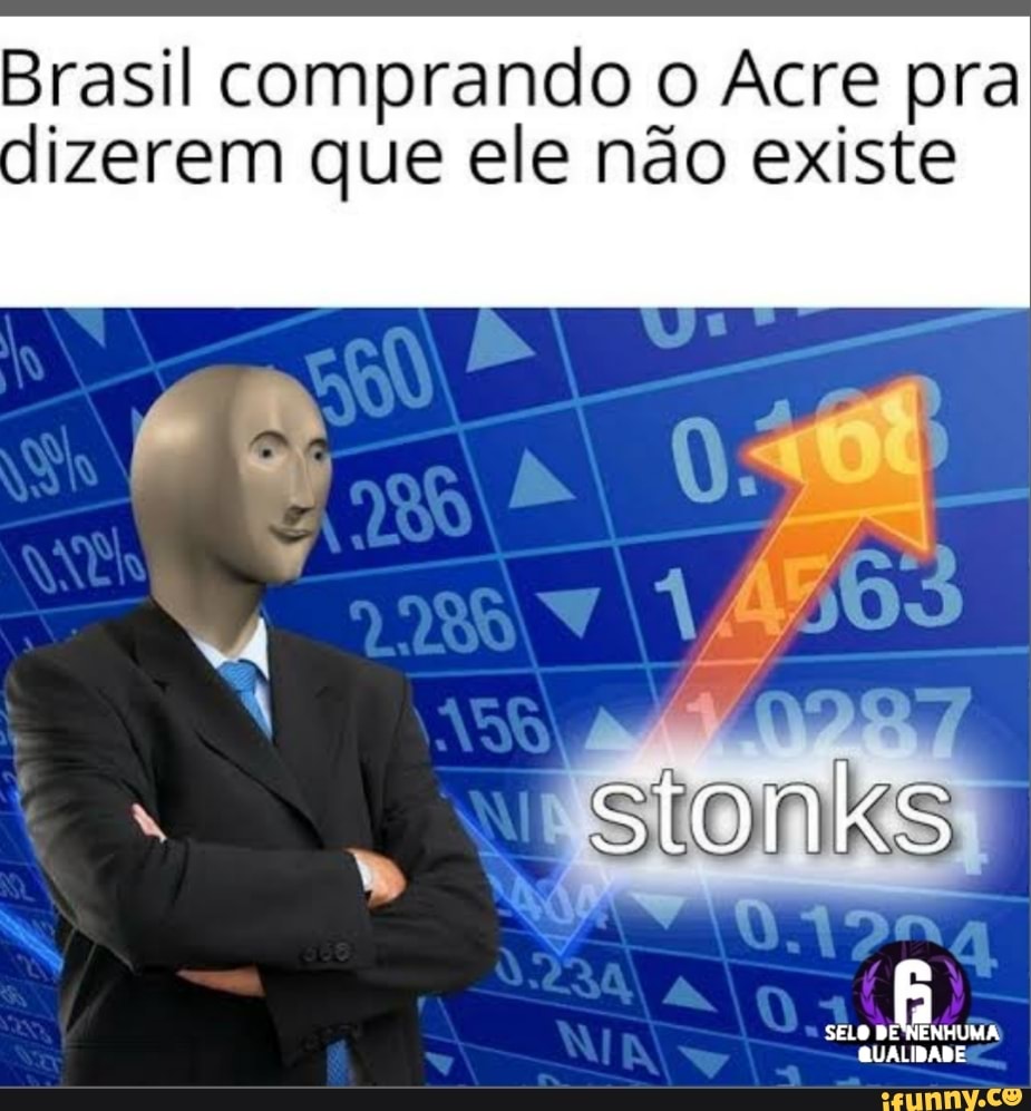 Brasil comprando o Acre pra
dizerem que ele não existe