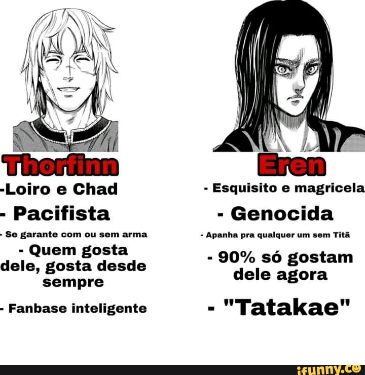 -Loiro e Chad - Esquisito e magricela
- Pacifista - Genocida
- Se garante com ou sem arma - Apanha pra qualquer um sem Titã
90% só gostam dele agora
- Quem gosta dele, gosta desde sempre
- Fanbase inteligente - "Tatakae"
- 90% só gostam dele agora
