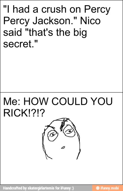 "I had a crush on Percy
Percy Jackson." Nico
said "that's the big
secret."
Me: HOW COULD YOU