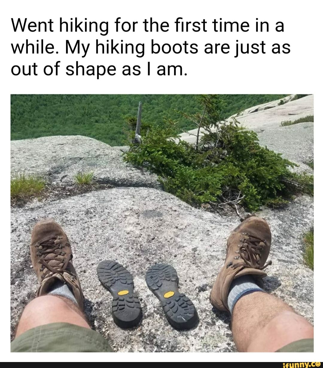 Went hiking for the first time ina
while. My hiking boots are just as
out of shape as I am.