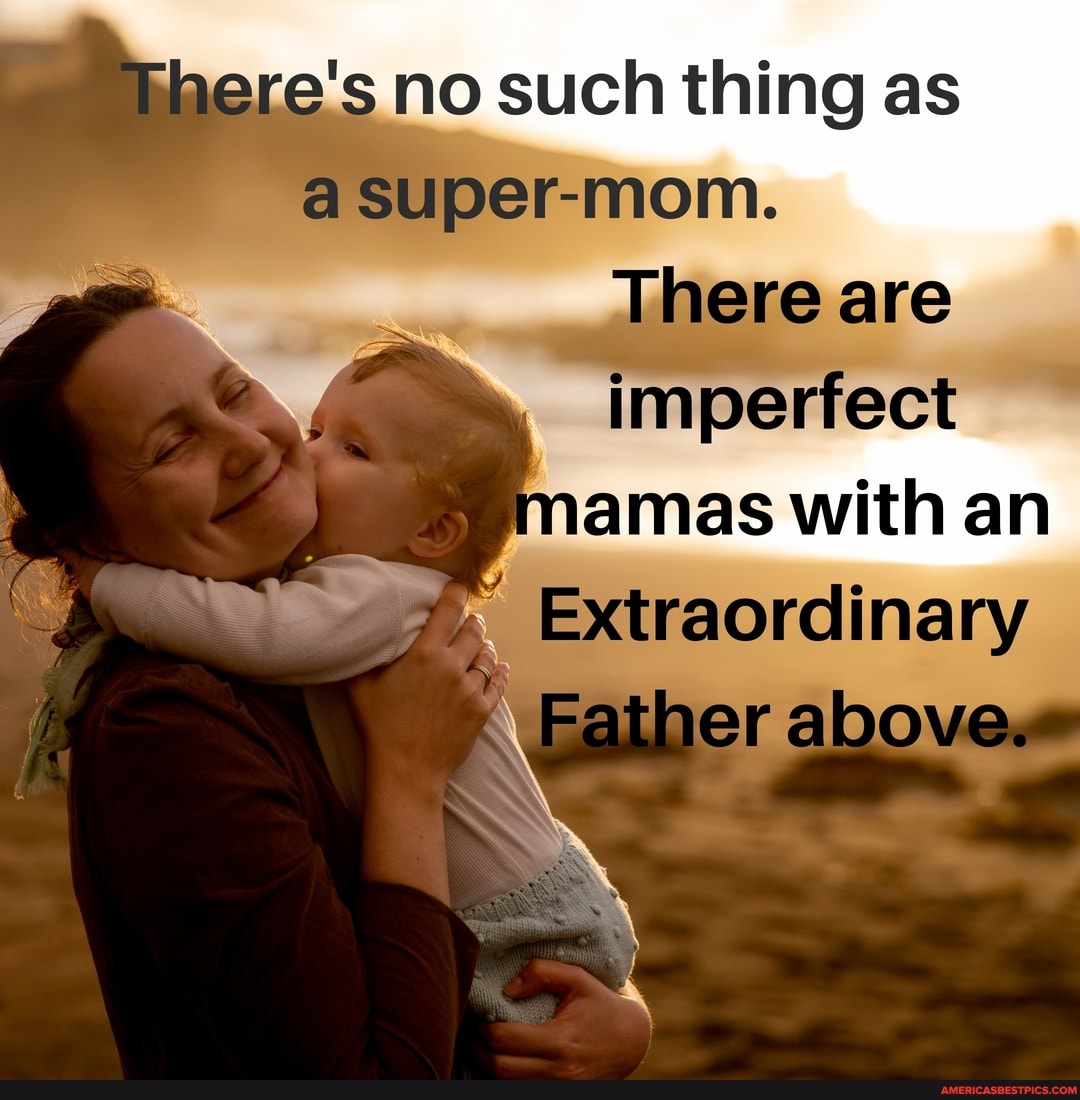 There's no such thing as
uper-mom.
There are
imperfect
amas with an
Extraordinary
Patiner