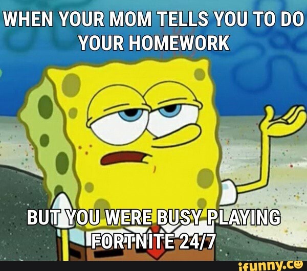 WHEN YOUR MOM TELES YOU TO DO
YOUR HOMEWORK