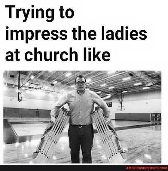 Trying to impress the ladies at church like