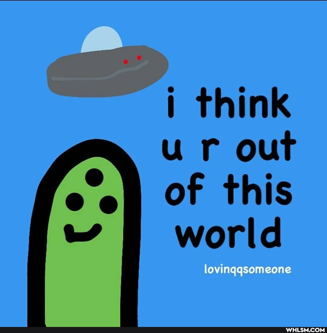 think ur out of this world