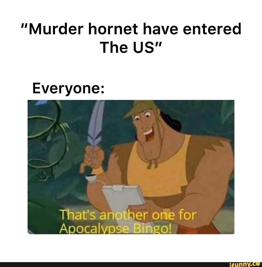 "Murder hornet have entered
The US"
Everyone:
That's an@ther one for