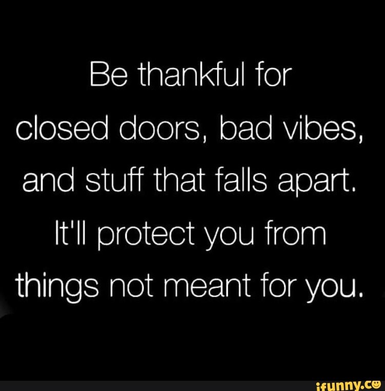 Be thankful for closed doors bad vibes and stuff that falls