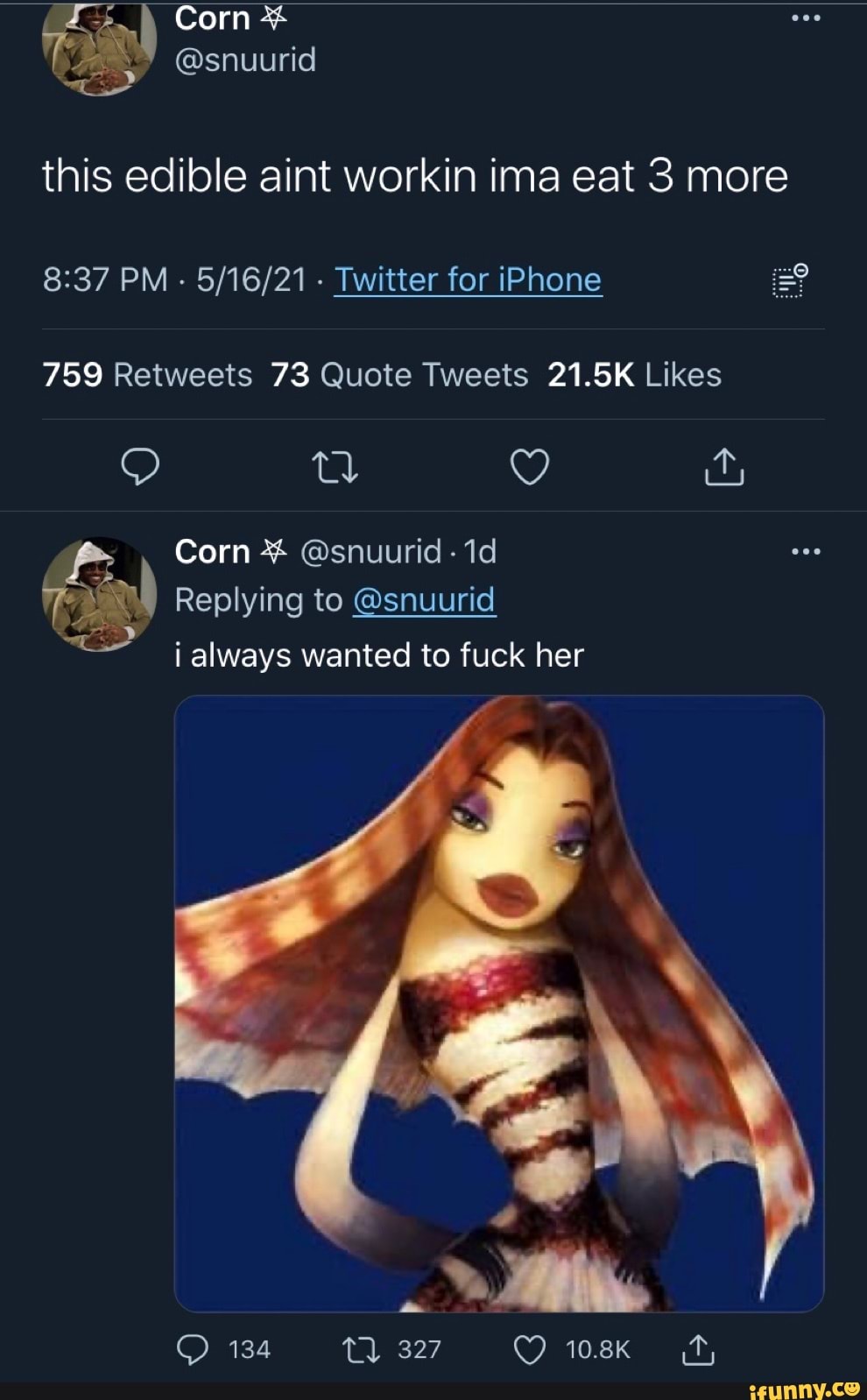 Corn id
@snuuri
this edible aint workin ima eat 3 more
PM - - Twitter for iPhone
Corn @snuurid -
Replying to @snuurid
i always wanted to fuck her
134 T) 327 108K