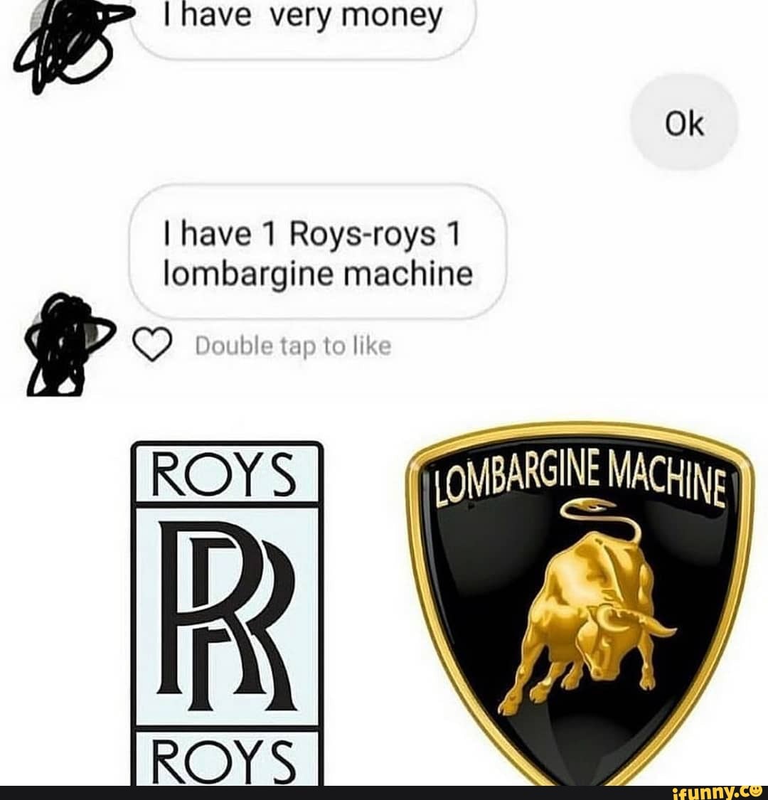 have very money
I have 1 Roys-roys 1 lombargine machine
Double tap to
Ok