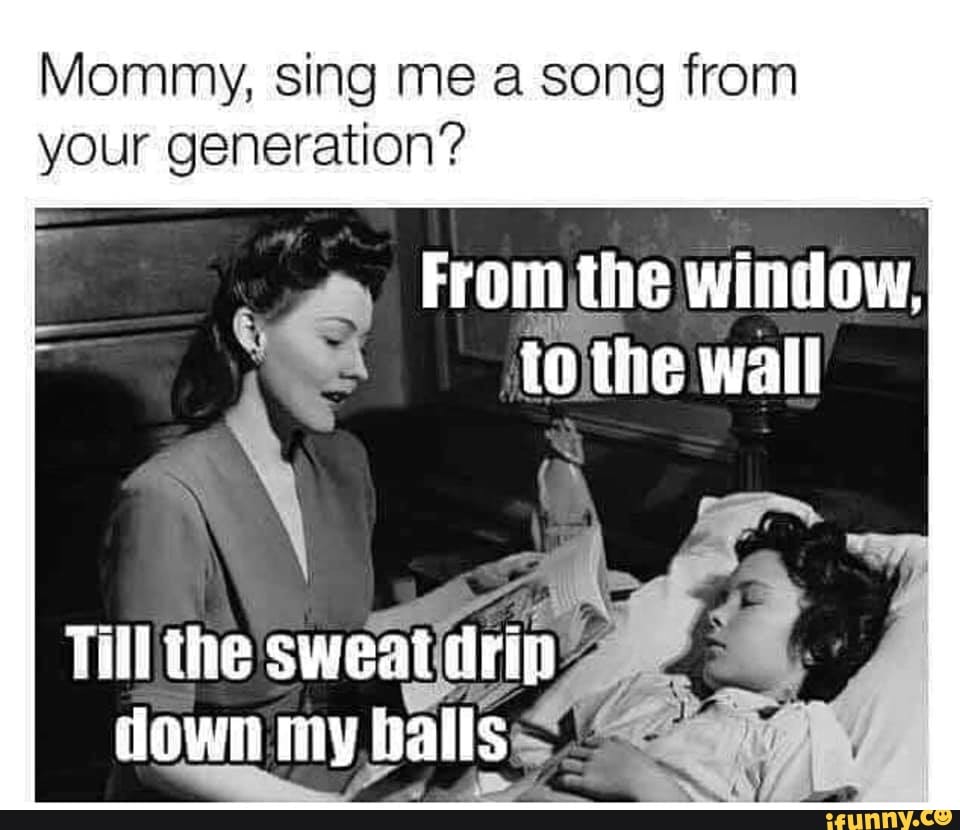 Mommy, sing me a song from
your generation?
€ aa the window,