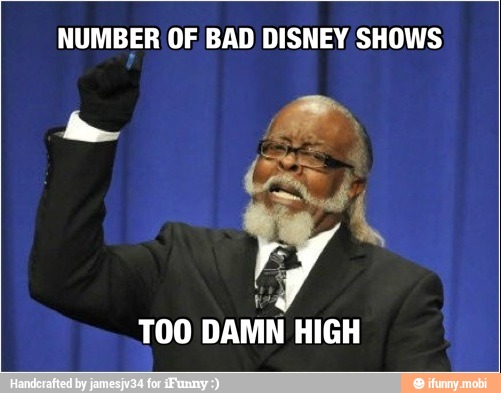 NUMBER OF BAD DISNEY SHOWS
TOO DAMN HIGH