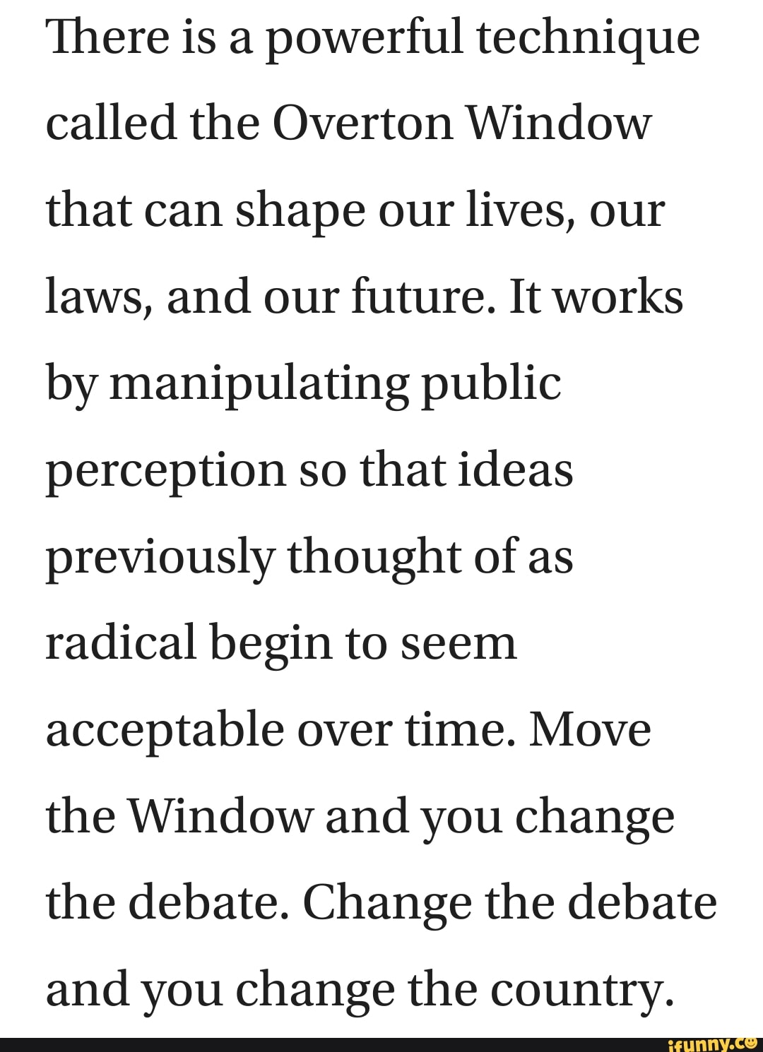 There is a powerful technique called the Overton Window that can shape