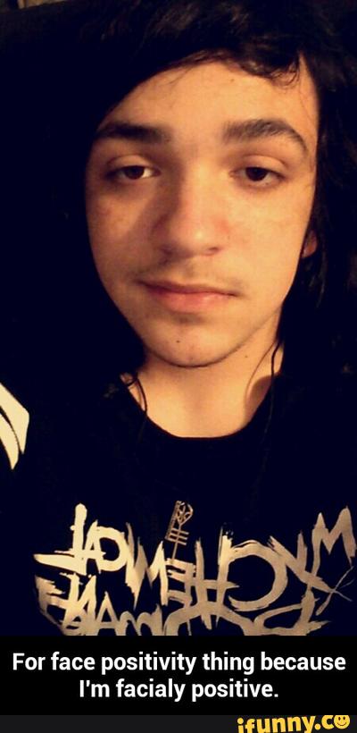 For face positivity thing because
I'm facialy positive. - For face positivity thing because I'm facialy positive.